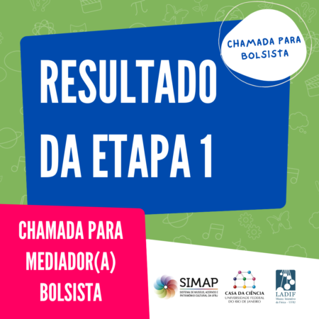 Cartaz com um fundo verde claro. No centro, sobre um retângulo estilizado azul, está o texto em letras brancas: "resultado da Etapa 1". Abaixo, à esquerda, num retângulo cor de rosa, o texto em letras brancas: "Chamada para mediador (a) bolsista". Ao lado, sobre um fundo branco, estão as logos do SIMAP, da Casa da Ciência e do LADIF. Fim da audiodescrição.