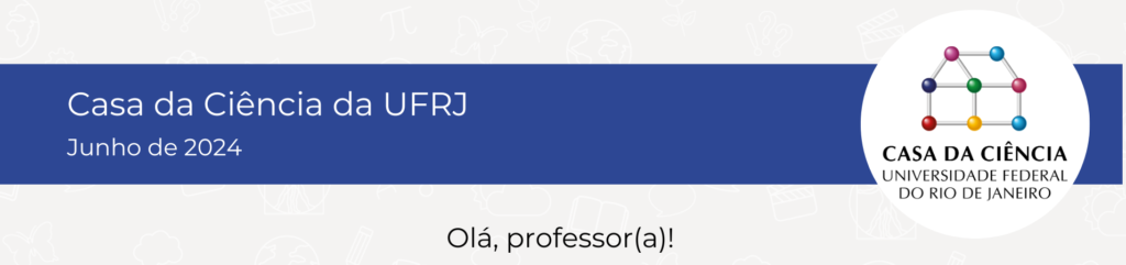 Cabeçalho do e-mail da newsletter. Sobre uma barra azul escura está o texto em azul escuro: Casa da Ciência da UFRJ, Junho de 2024 e do lado direito, a logo da Casa da Ciência sobre um círculo branco. Logo abaixo está o texto: Olá, professor(a)!