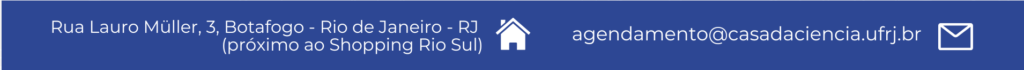 Barra de informações da Casa da Ciência. Nela constam o endereço: "Rua Lauro Müller, 3, Botafogo, Rio de Janeiro, RJ (ao lado do shopping Rio Sul)" e ao seu lado o desenho de uma casinha branca. Logo ao lado, do lado direito da imagem, o endereço eletrônico: "agendamento@casadaciencia.ufrj.br". Fim da audiodescrição.