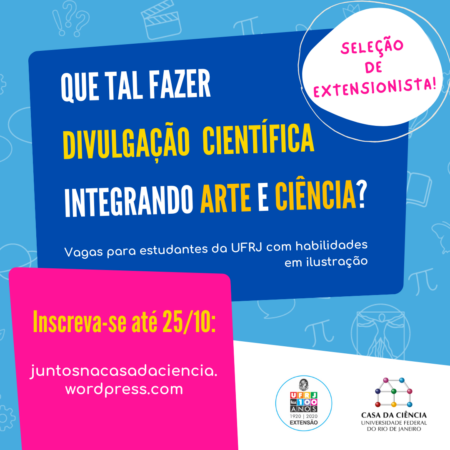 Card de divulgação da chamada para estudantes extensionistas na casa da Ciência. Fundo azul claro e sobre ele, centralizado, está um retângulo azul escuroe stilizado, com o seguinte texto em letras brancas e amarelas: "Que tal fazer divulgação científica integrando arte e ciência?". Na parte superior, à direita, num circulo branco, o seguinte texto em letras cor de rosa: "seleção de extensionistas!". Na parte inferior do card, à esquerda, há um retângulo rosa com o seguinte texto nas cores amarelo e branco: "Inscreva-se até 25/10/24, no blog da Casa da Ciência". Logo ao lado, sobre uma faixa branca, estão as logo da Pró-reitoria de extensão e da Casa da Ciência da UFRJ. Fim da audiodescrição.