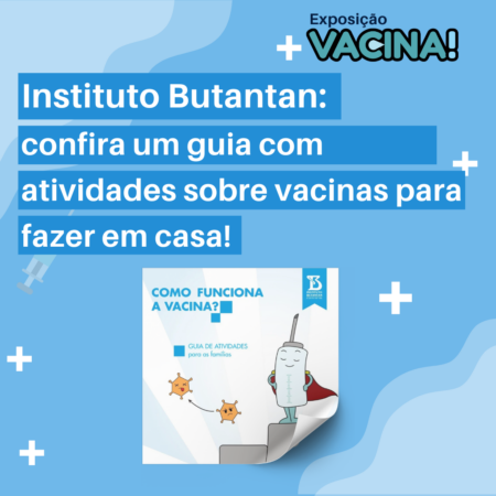 Imagem com fundo azul claro. Na parte superior, está escrito "Exposição Vacina!", na cor verde. Ao centro, em letras brancas, está escrito "Instituto Butantan: confira um guia com atividades sobre vacinas para fazer em casa!". Na parte inferior, há o desenho de uma seringa com uma capa vermelha e, ao lado, micro-organismos. Há o texto "Como funciona a vacina? Guia de atividades para a família", com a logotipo do Butantan.