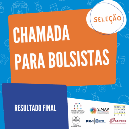 Cartaz de divulgação do resultado da Etapa 3 da chamada para bolsistas da casa da Ciência. Num fundo azul com detalhes em branco que remetem à várias áreas da ciência, Há um retângulo estilizado em laranja no centro da imagem, com o seguinte texto em letras brancas: “Chamada para bolsistas”. Na parte superior, à esquerda, num circulo branco está a palavra em letras de cor laranja: “seleção”. Na parte inferior, á esquerda, sobre um retângulo estilizado azul escuro, está o seguinte texto na cor branca: “Resultado final”; Do lado direito inferior da imagem estão as logos da Casa da Ciência, do SIMAP, do Fórum de ciência e cultura, das Pró-reitorias de extensão e graduação da UFRJ e da FAPERJ. Fim da audiodescrição.
