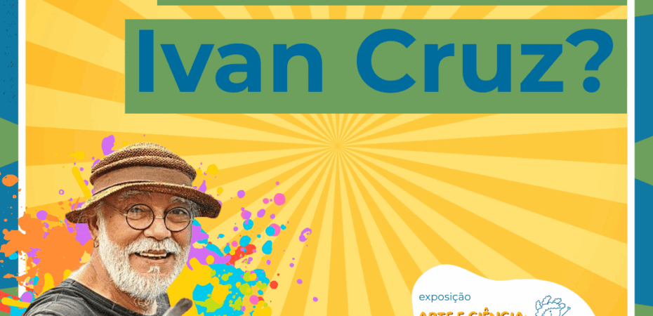 Imagem de fundo amarelo, coma foto de Ivan Cruz ao lado esquerdo. Na parte superior está escrito "Quem é Ivan Cruz?". Na parte inferior, está escrito "Exposição Arte e Ciência: um quintal de brincadeiras".
