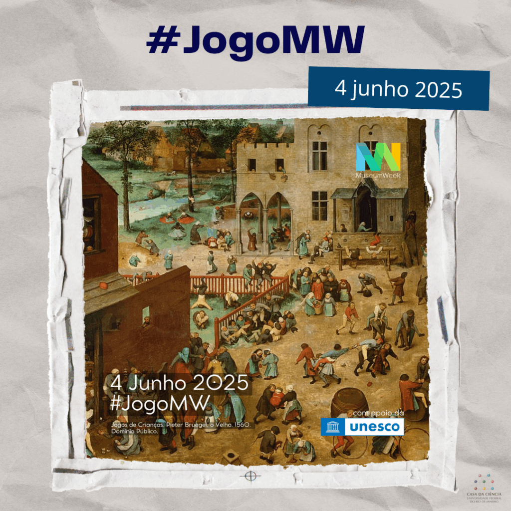Cartaz da Museum Week 2025. Em destaque no topo está a hashtag #JogoMW em letras grandes e azul-escuro. A data "4 junho 2025" aparece em uma faixa azul no canto superior direito.
Ao centro, está a pintura “Jogos de Crianças”, de Pieter Bruegel, o Velho, feita em 1560, mostrando dezenas de crianças brincando ao ar livre, em um espaço urbano com casas e construções medievais. Elas realizam diferentes brincadeiras: pular corda, andar de perna de pau, rolar no chão, carregar objetos e formar rodas.
Sobre a imagem, à direita, há o logotipo da Museum Week.
No canto inferior direito, está o logotipo da UNESCO, com a frase: “com o apoio da UNESCO”.
No canto inferior esquerdo, lê-se: “4 Junho 2025 — #JogoMW”. Abaixo, o crédito da obra:
"Jogos de Crianças", Pieter Bruegel, o Velho, 1560. Domínio Público. Fora da imagem, à direita está a logo da Casa da Ciência da UFRJ. fim da audiodescrição.
