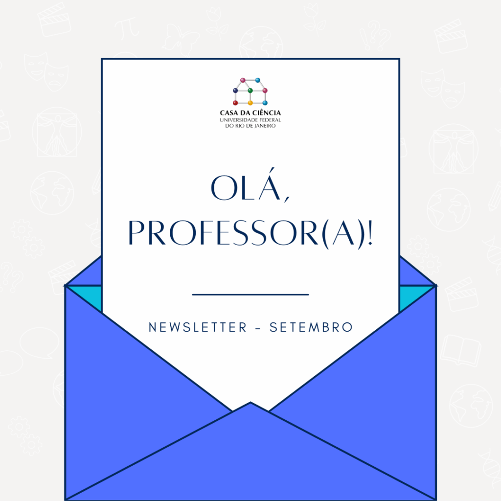 Card digital em fundo claro com ícones discretos relacionados à ciência e cultura, como livros, globos e símbolos matemáticos. No centro, há um envelope azul aberto, de onde sai uma folha branca. No topo da folha está o logotipo da Casa da Ciência da UFRJ, seguido da frase em letras grandes: "OLÁ, PROFESSOR(A)!" Abaixo, em letras menores, lê-se: "Newsletter – Setembro". Fim da audioescrição.