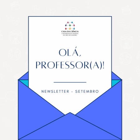 Card digital em fundo claro com ícones discretos relacionados à ciência e cultura, como livros, globos e símbolos matemáticos. No centro, há um envelope azul aberto, de onde sai uma folha branca. No topo da folha está o logotipo da Casa da Ciência da UFRJ, seguido da frase em letras grandes: "OLÁ, PROFESSOR(A)!" Abaixo, em letras menores, lê-se: "Newsletter – Setembro". Fim da audioescrição.